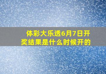 体彩大乐透6月7日开奖结果是什么时候开的