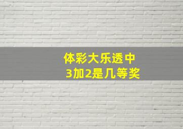 体彩大乐透中3加2是几等奖