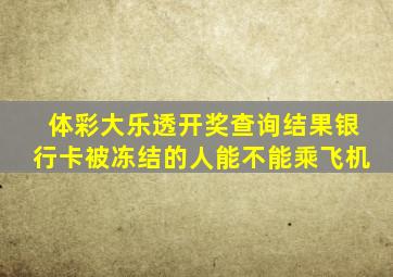 体彩大乐透开奖查询结果银行卡被冻结的人能不能乘飞机