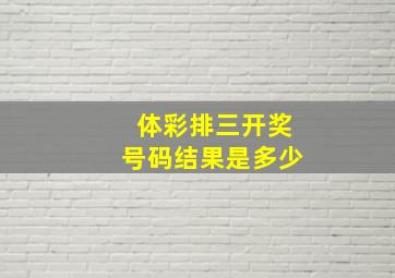 体彩排三开奖号码结果是多少