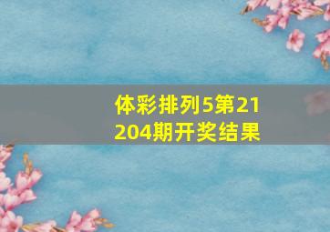 体彩排列5第21204期开奖结果