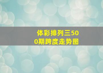 体彩排列三500期跨度走势图