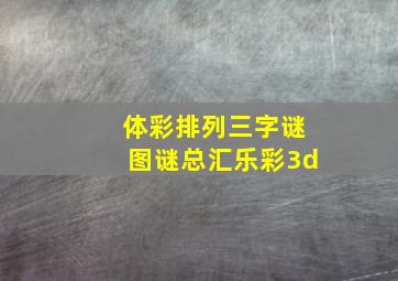 体彩排列三字谜图谜总汇乐彩3d