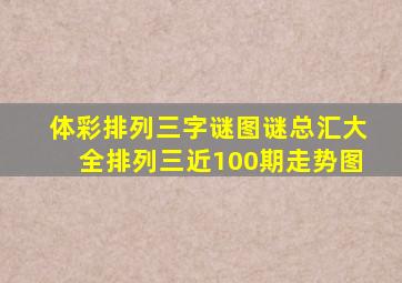 体彩排列三字谜图谜总汇大全排列三近100期走势图