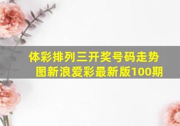 体彩排列三开奖号码走势图新浪爱彩最新版100期