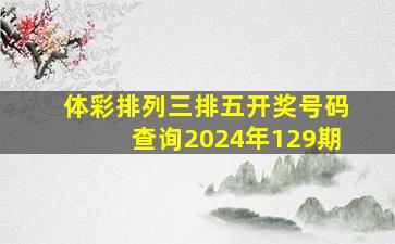 体彩排列三排五开奖号码查询2024年129期