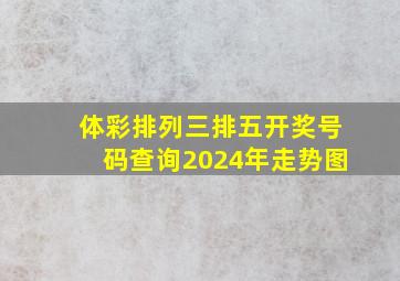 体彩排列三排五开奖号码查询2024年走势图