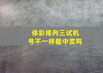 体彩排列三试机号不一样能中奖吗