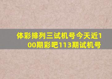 体彩排列三试机号今天近100期彩吧113期试机号