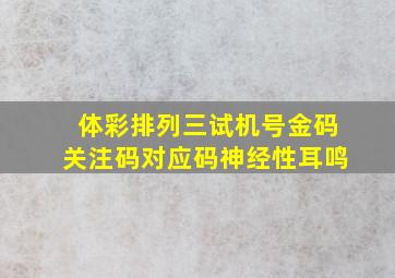 体彩排列三试机号金码关注码对应码神经性耳鸣