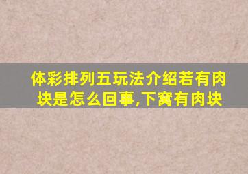 体彩排列五玩法介绍若有肉块是怎么回事,下窝有肉块