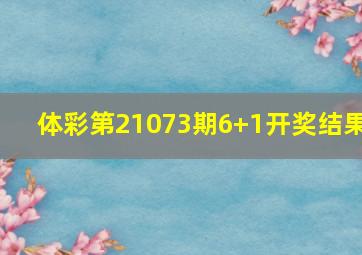 体彩第21073期6+1开奖结果