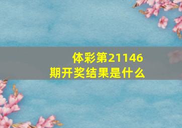 体彩第21146期开奖结果是什么