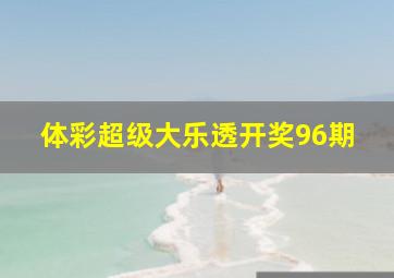 体彩超级大乐透开奖96期