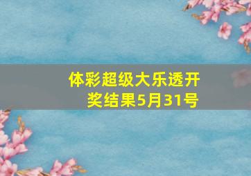 体彩超级大乐透开奖结果5月31号