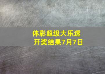 体彩超级大乐透开奖结果7月7日