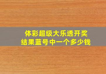 体彩超级大乐透开奖结果蓝号中一个多少钱