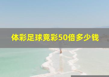 体彩足球竞彩50倍多少钱