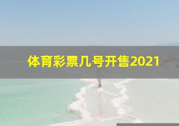 体育彩票几号开售2021