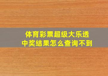 体育彩票超级大乐透中奖结果怎么查询不到