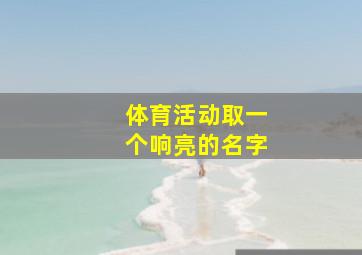 体育活动取一个响亮的名字