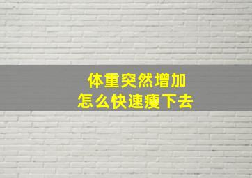 体重突然增加怎么快速瘦下去