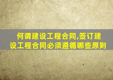 何谓建设工程合同,签订建设工程合同必须遵循哪些原则