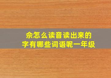 佘怎么读音读出来的字有哪些词语呢一年级