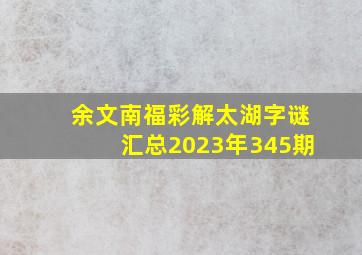 余文南福彩解太湖字谜汇总2023年345期