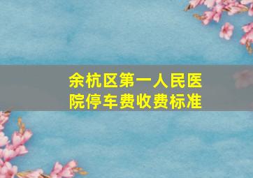 余杭区第一人民医院停车费收费标准