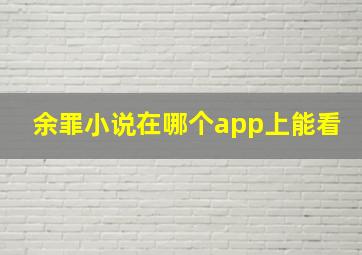 余罪小说在哪个app上能看