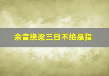 余音绕梁三日不绝是指