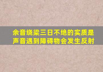 余音绕梁三日不绝的实质是声音遇到障碍物会发生反射