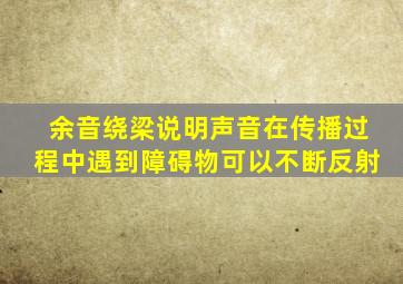 余音绕梁说明声音在传播过程中遇到障碍物可以不断反射