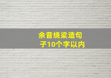 余音绕梁造句子10个字以内