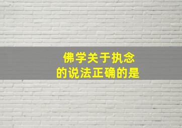 佛学关于执念的说法正确的是