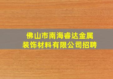 佛山市南海睿达金属装饰材料有限公司招聘