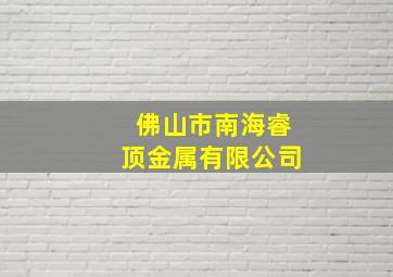 佛山市南海睿顶金属有限公司