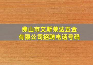 佛山市艾斯莱达五金有限公司招聘电话号码