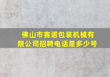 佛山市赛诺包装机械有限公司招聘电话是多少号