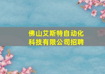 佛山艾斯特自动化科技有限公司招聘