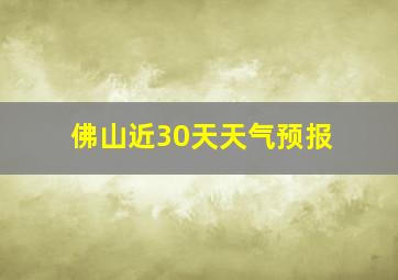 佛山近30天天气预报