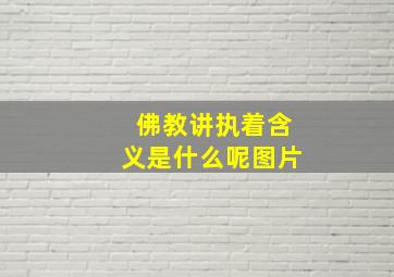 佛教讲执着含义是什么呢图片