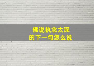 佛说执念太深的下一句怎么说