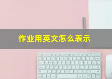 作业用英文怎么表示