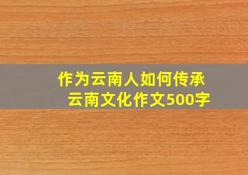 作为云南人如何传承云南文化作文500字