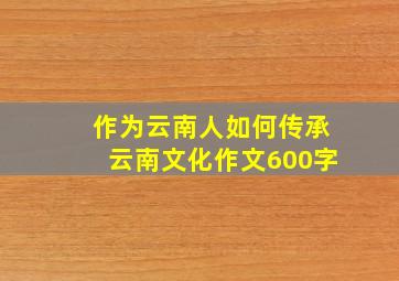 作为云南人如何传承云南文化作文600字