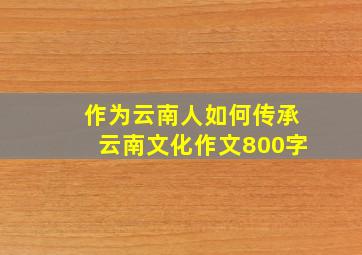 作为云南人如何传承云南文化作文800字