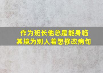 作为班长他总是能身临其境为别人着想修改病句