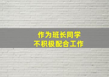 作为班长同学不积极配合工作